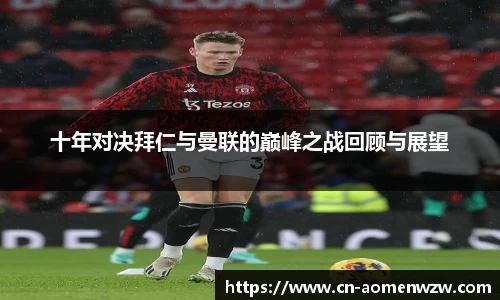 十年对决拜仁与曼联的巅峰之战回顾与展望