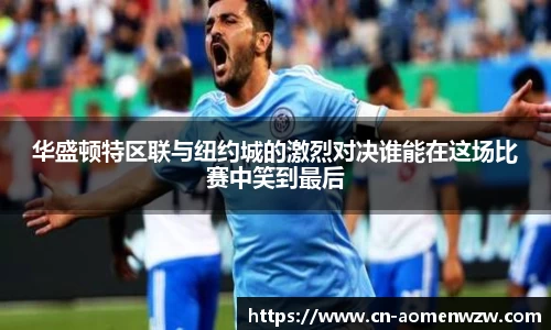 华盛顿特区联与纽约城的激烈对决谁能在这场比赛中笑到最后