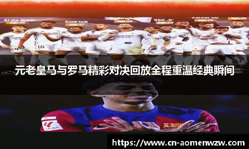 元老皇马与罗马精彩对决回放全程重温经典瞬间