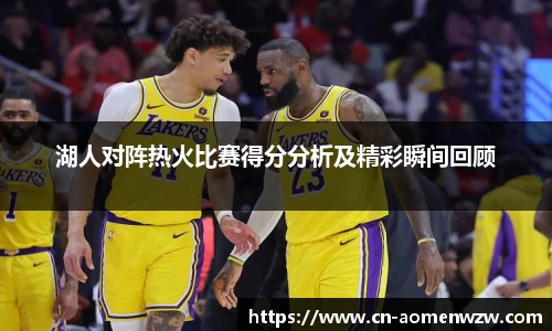 湖人对阵热火比赛得分分析及精彩瞬间回顾