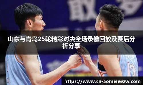 山东与青岛25轮精彩对决全场录像回放及赛后分析分享