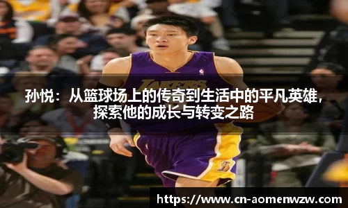 孙悦:从篮球场上的传奇到生活中的平凡英雄,探索他的成长与转变之路