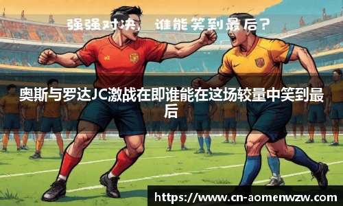 奥斯与罗达JC激战在即谁能在这场较量中笑到最后
