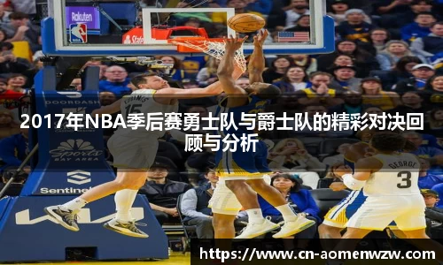 2017年NBA季后赛勇士队与爵士队的精彩对决回顾与分析