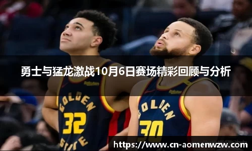 勇士与猛龙激战10月6日赛场精彩回顾与分析