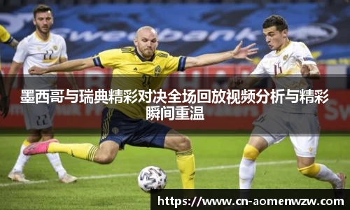 墨西哥与瑞典精彩对决全场回放视频分析与精彩瞬间重温