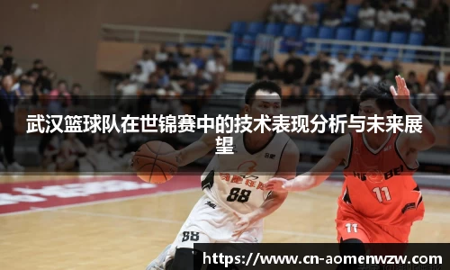 武汉篮球队在世锦赛中的技术表现分析与未来展望