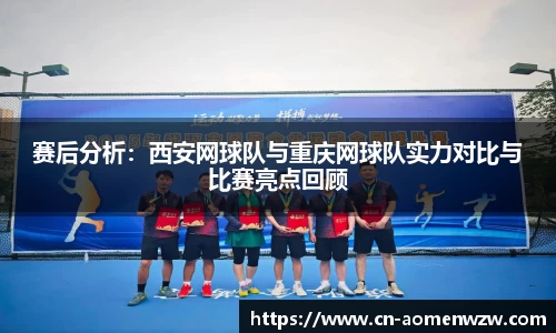 赛后分析:西安网球队与重庆网球队实力对比与比赛亮点回顾