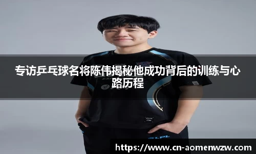 专访乒乓球名将陈伟揭秘他成功背后的训练与心路历程