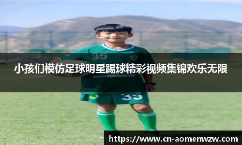 小孩们模仿足球明星踢球精彩视频集锦欢乐无限