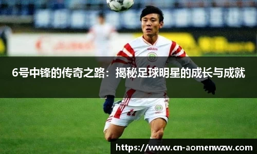 6号中锋的传奇之路:揭秘足球明星的成长与成就